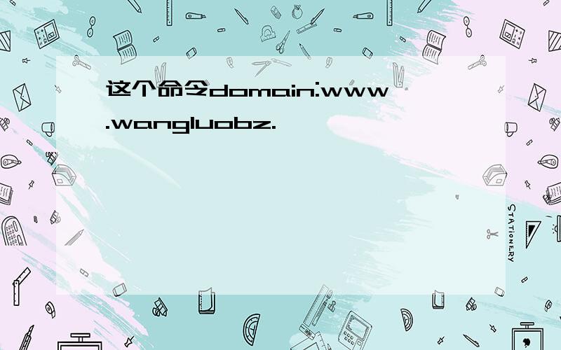 这个命令domain:www.wangluobz.