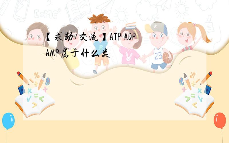 【求助/交流】ATP ADP AMP属于什么类
