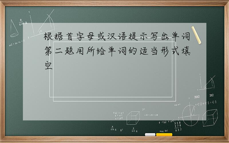 根据首字母或汉语提示写出单词第二题用所给单词的适当形式填空