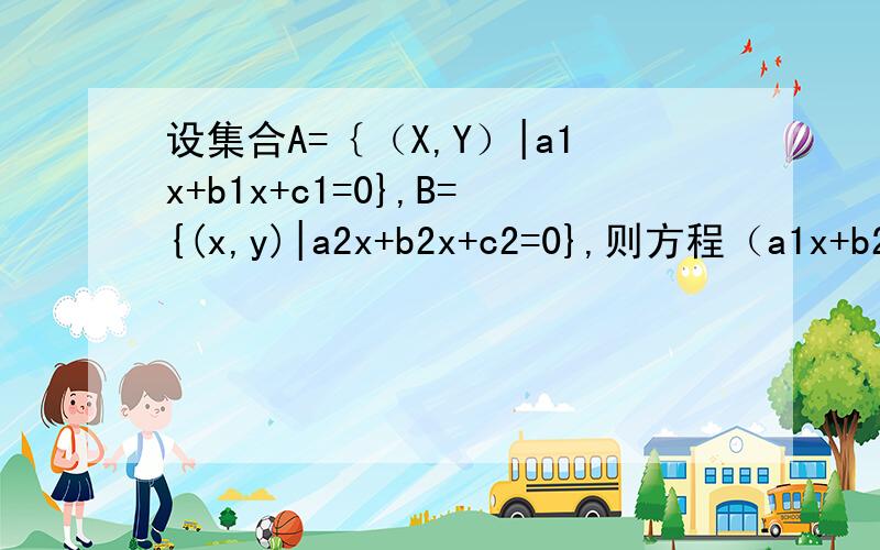 设集合A=｛（X,Y）|a1x+b1x+c1=0},B={(x,y)|a2x+b2x+c2=0},则方程（a1x+b2x+c1)(a2x+b2x+c2)=0}的解集为
