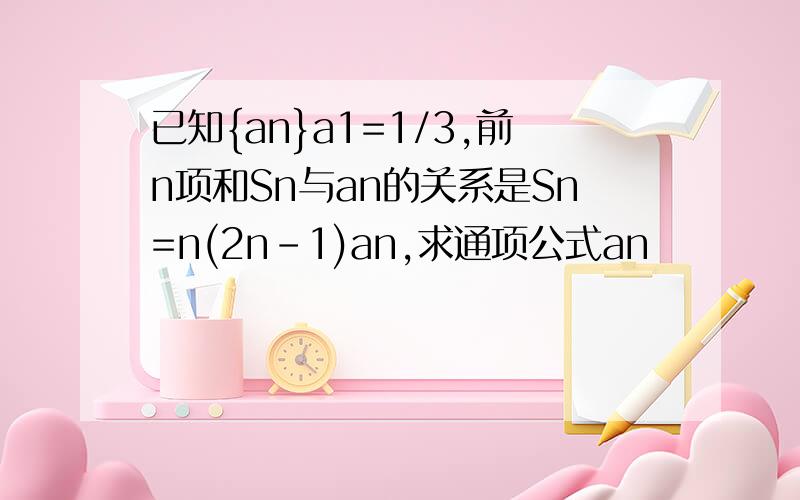 已知{an}a1=1/3,前n项和Sn与an的关系是Sn=n(2n-1)an,求通项公式an