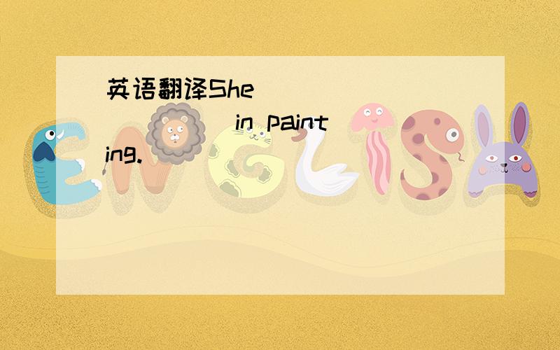 英语翻译She ___ ___ ___ in painting.