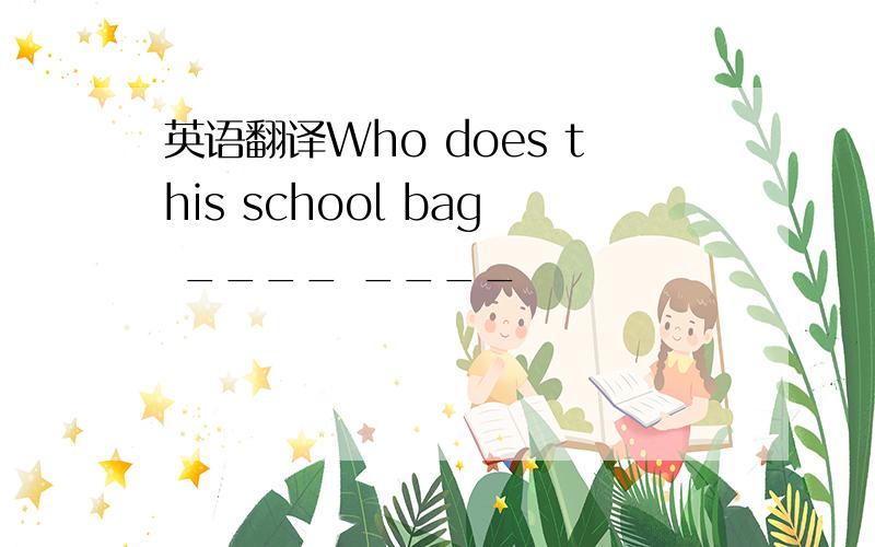 英语翻译Who does this school bag ____ ____