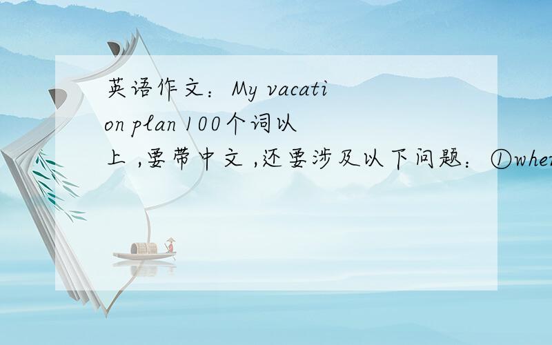 英语作文：My vacation plan 100个词以上 ,要带中文 ,还要涉及以下问题：①where ②when ③who ④how ⑤what ⑥hope