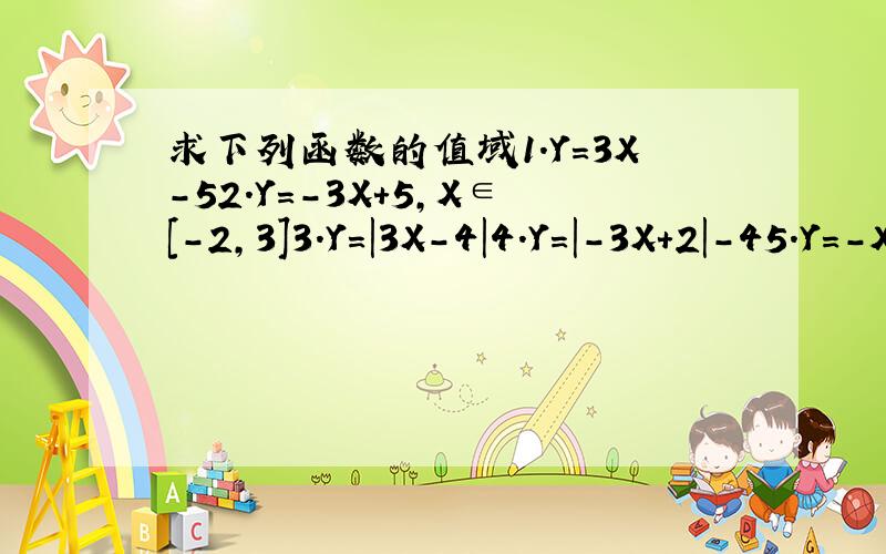求下列函数的值域1.Y=3X-52.Y=-3X+5,X∈[-2,3]3.Y=|3X-4|4.Y=|-3X+2|-45.Y=-X分之36.Y=X分之5-37.Y=2X²+6X-38.Y=3X²-4X+1