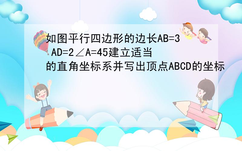 如图平行四边形的边长AB=3 AD=2∠A=45建立适当的直角坐标系并写出顶点ABCD的坐标