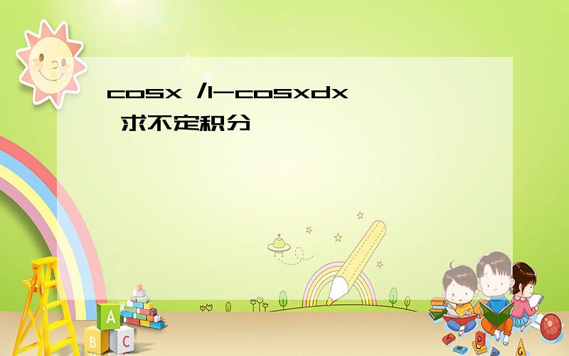 cosx /1-cosxdx 求不定积分