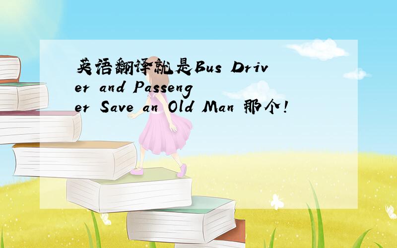 英语翻译就是Bus Driver and Passenger Save an Old Man 那个!