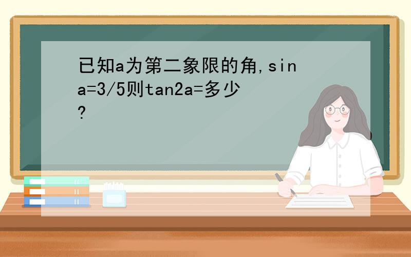 已知a为第二象限的角,sina=3/5则tan2a=多少?