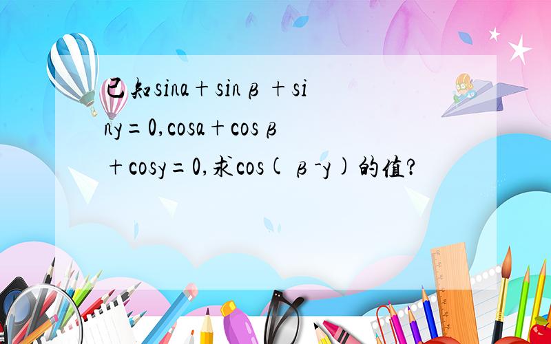 已知sina+sinβ+siny=0,cosa+cosβ+cosy=0,求cos(β-y)的值?