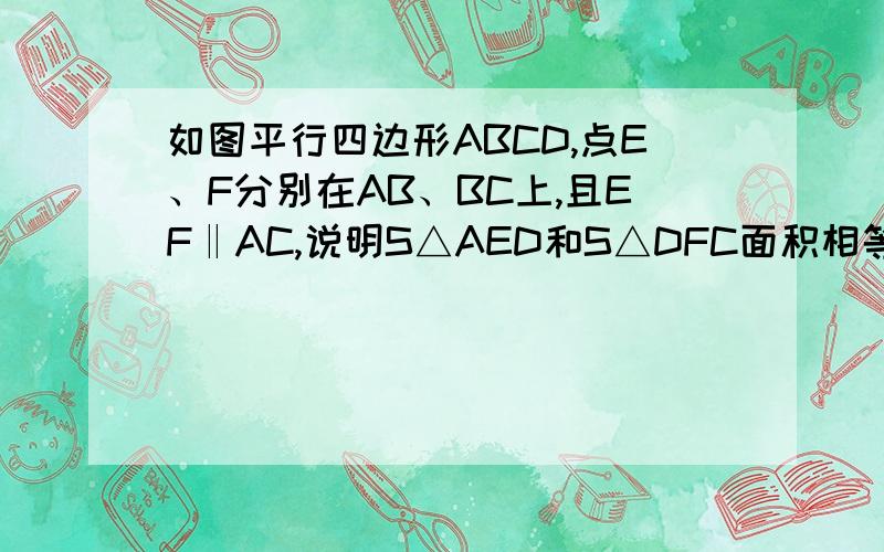如图平行四边形ABCD,点E、F分别在AB、BC上,且EF‖AC,说明S△AED和S△DFC面积相等为什么S△CFE=S△CFA