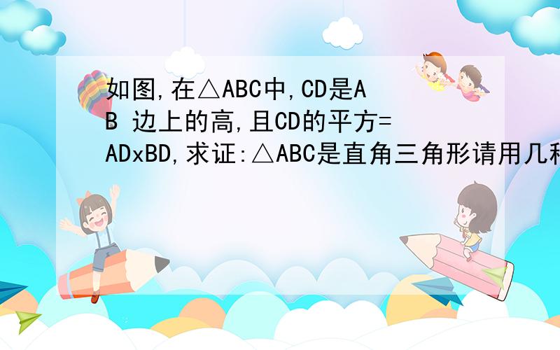如图,在△ABC中,CD是AB 边上的高,且CD的平方=ADxBD,求证:△ABC是直角三角形请用几种不同方法做,