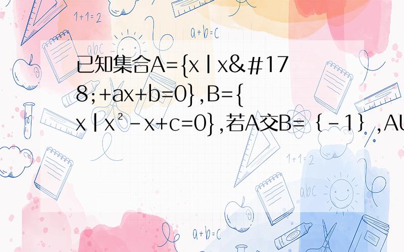 已知集合A={x|x²+ax+b=0},B={x|x²-x+c=0},若A交B=｛-1｝,AUB=｛-1,2｝,求实数a、b、c的值