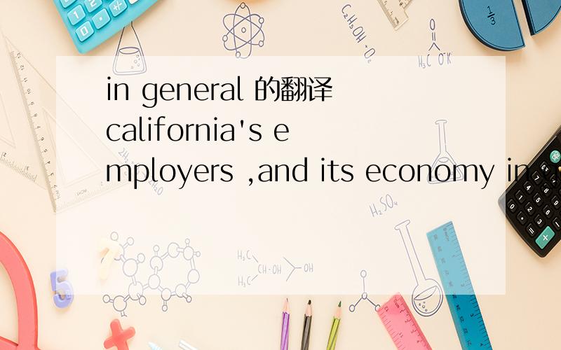 in general 的翻译california's employers ,and its economy in general ,have been the main beneficiaries of immigration .请整句翻译下,thank you very much !翻译时请侧重 in general ，3Q