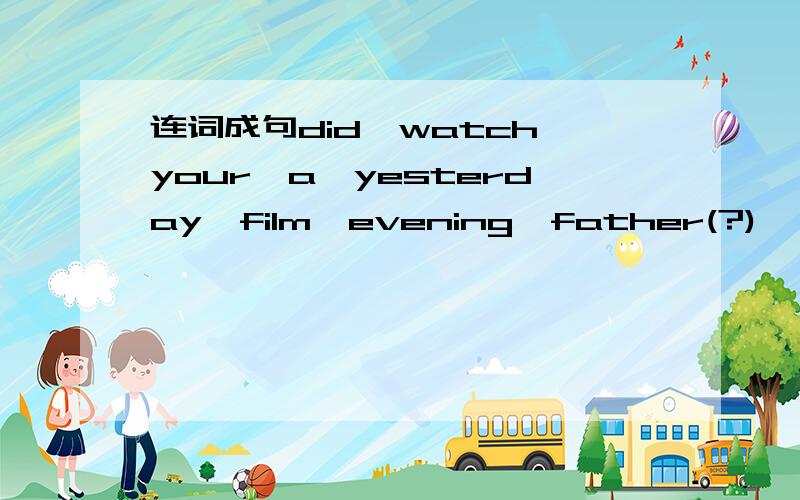 连词成句did,watch,your,a,yesterday,film,evening,father(?)