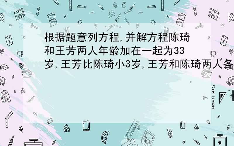 根据题意列方程,并解方程陈琦和王芳两人年龄加在一起为33岁,王芳比陈琦小3岁,王芳和陈琦两人各多少岁?