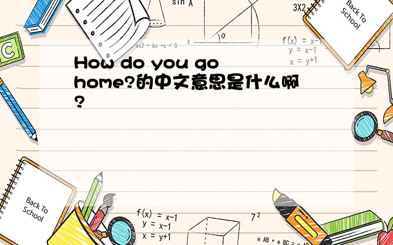 How do you go home?的中文意思是什么啊?
