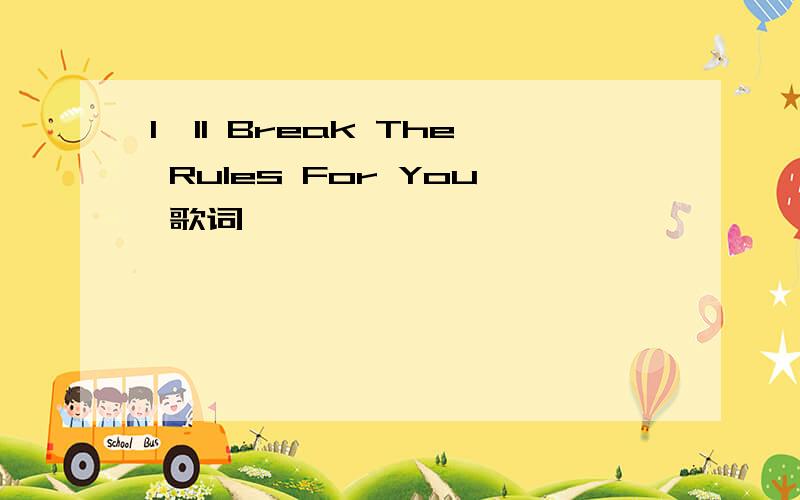 I'll Break The Rules For You 歌词