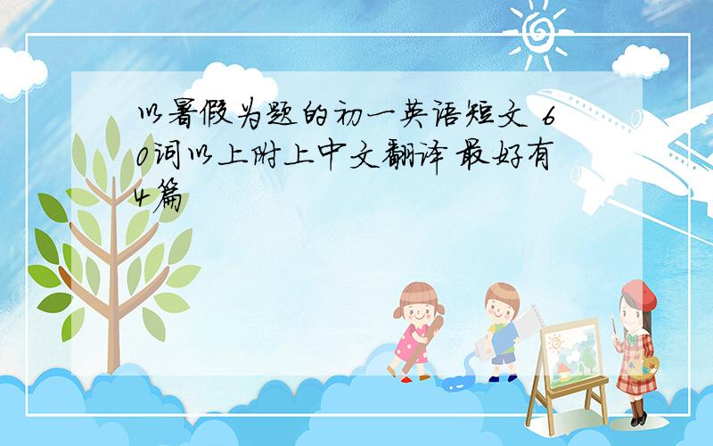 以暑假为题的初一英语短文 60词以上附上中文翻译 最好有4篇
