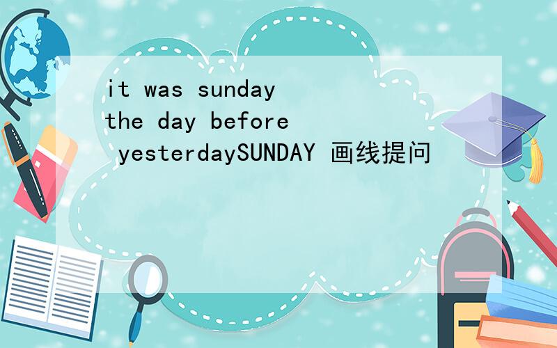 it was sunday the day before yesterdaySUNDAY 画线提问
