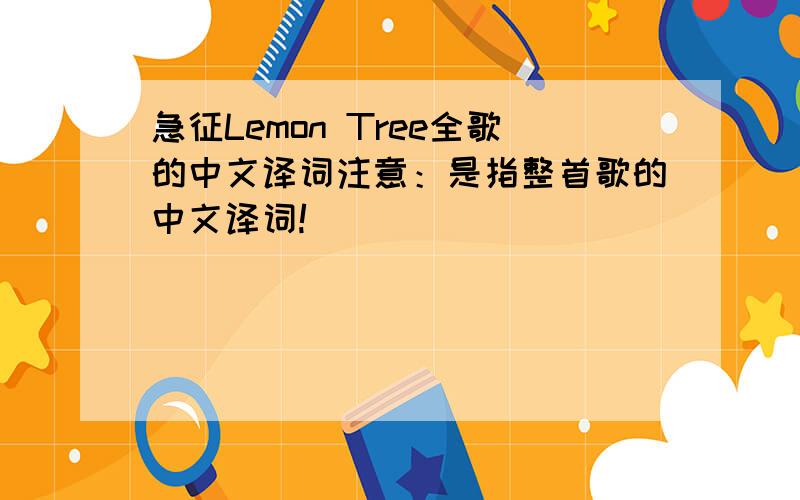 急征Lemon Tree全歌的中文译词注意：是指整首歌的中文译词!