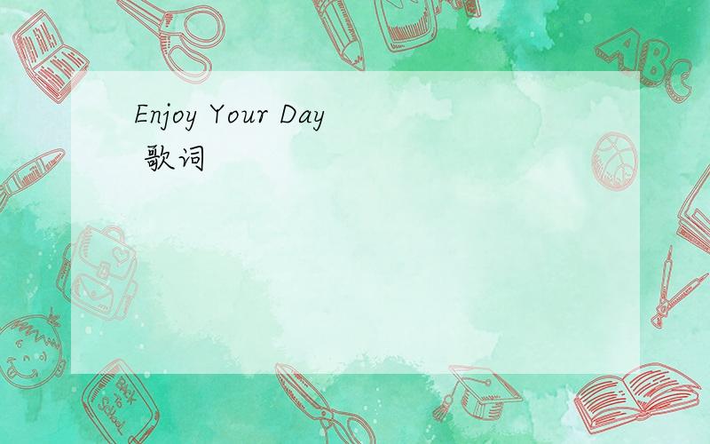 Enjoy Your Day 歌词