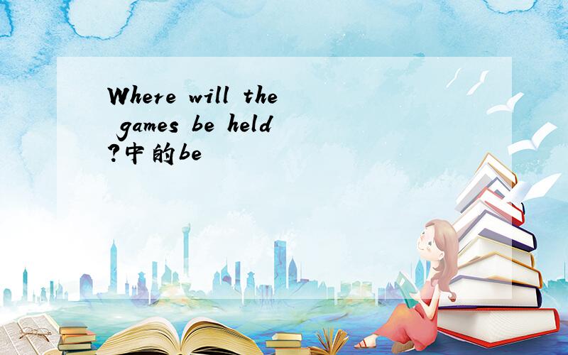 Where will the games be held?中的be