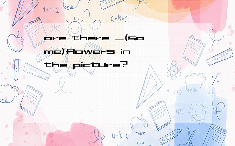 are there _(some)flowers in the picture?