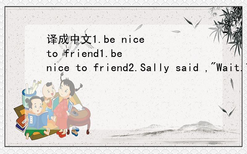 译成中文1.be nice to friend1.be nice to friend2.Sally said ,