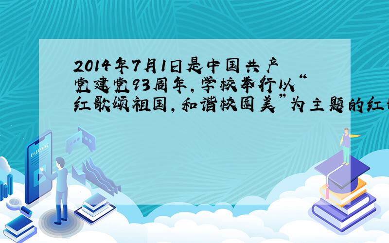 2014年7月1日是中国共产党建党93周年,学校举行以“红歌颂祖国,和谐校园美”为主题的红歌合唱比赛,假如你是主持人,请你设计一段开场白.