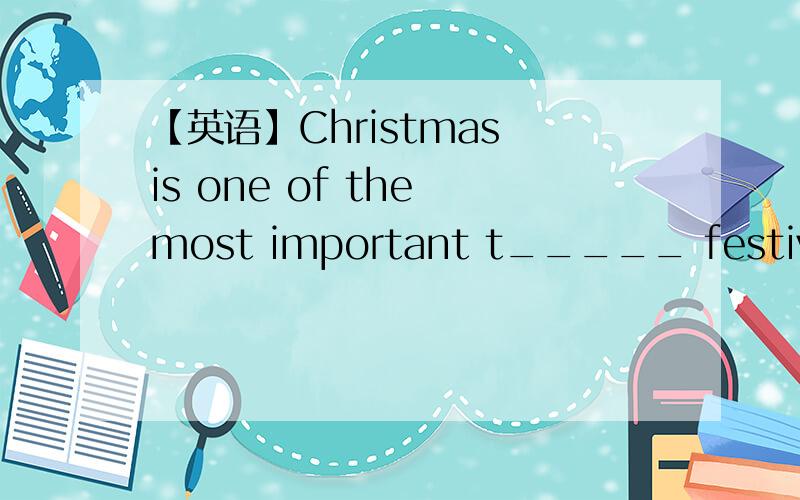 【英语】Christmas is one of the most important t_____ festivals in western countries填一个词,