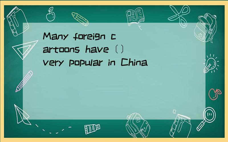 Many foreign cartoons have〔〕very popular in China