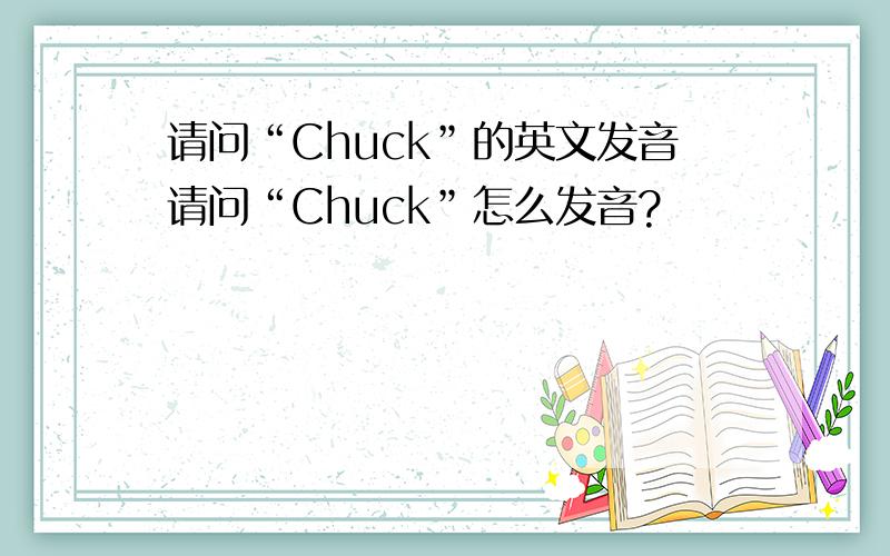 请问“Chuck”的英文发音请问“Chuck”怎么发音?