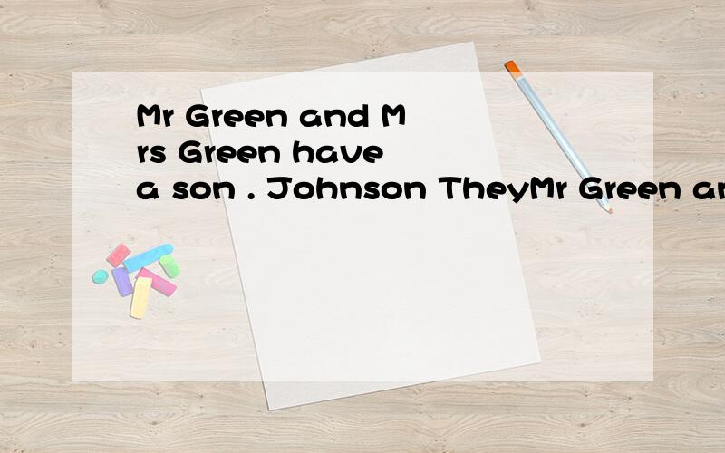 Mr Green and Mrs Green have a son . Johnson TheyMr Green and Mrs Green  have a son . Johnson They love him very much .Johnson is 3 years old .he likes asking quastions.       one day Mr Green is sitting in a chair .he is reading a book and he has a b