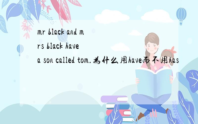 mr black and mrs black have a son called tom.为什么用have而不用has