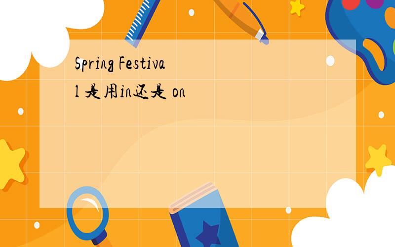 Spring Festival 是用in还是 on