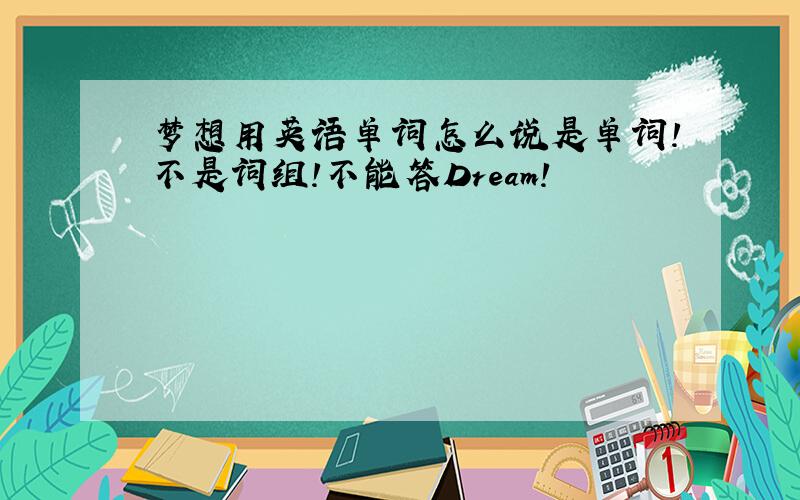 梦想用英语单词怎么说是单词!不是词组!不能答Dream!