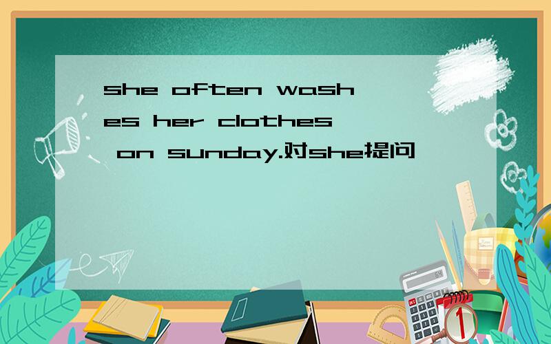 she often washes her clothes on sunday.对she提问