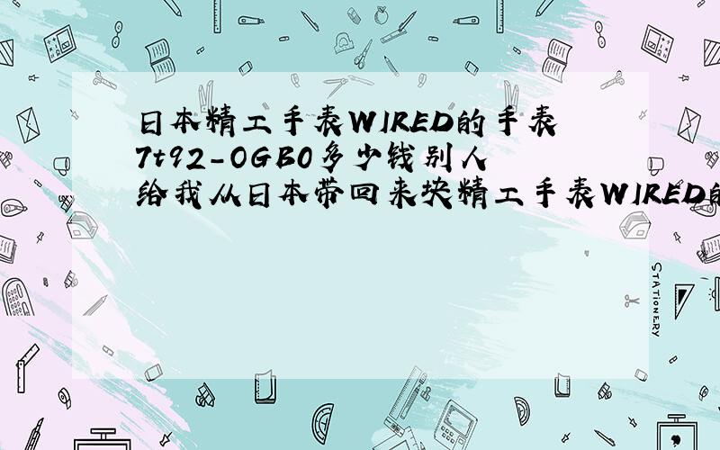 日本精工手表WIRED的手表7t92-OGB0多少钱别人给我从日本带回来块精工手表WIRED的手表7t92-0GB0,高手们给解释一下每个参数的具体含义吧：WIREDWATER RESISTANT 10 BARST.STEEL7T92-0GB0 R2 APMOVEMENT JAPANCASED IN C