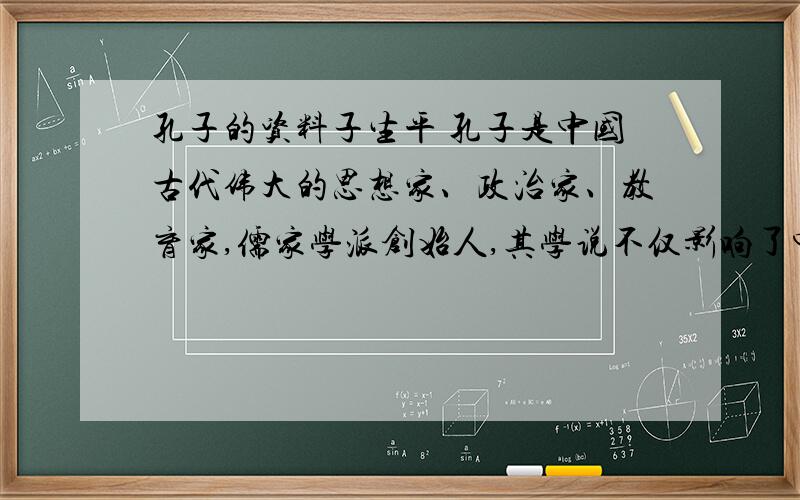 孔子的资料子生平 孔子是中国古代伟大的思想家、政治家、教育家,儒家学派创始人,其学说不仅影响了中国几