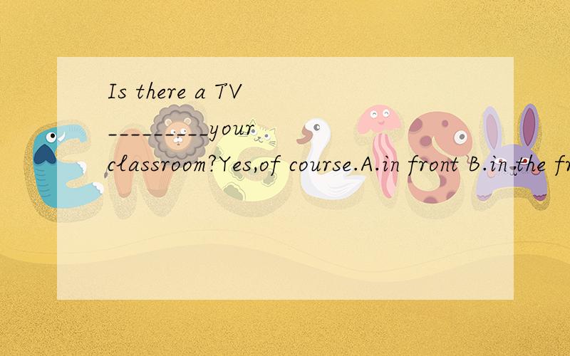 Is there a TV _________your classroom?Yes,of course.A.in front B.in the front C.in front of D.in the front of