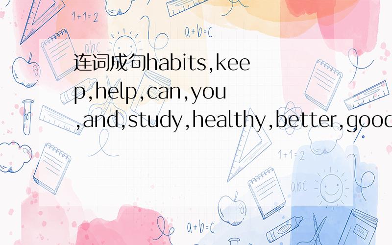 连词成句habits,keep,help,can,you,and,study,healthy,better,good