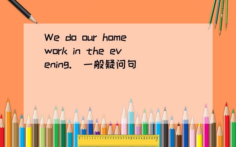 We do our homework in the evening.(一般疑问句）