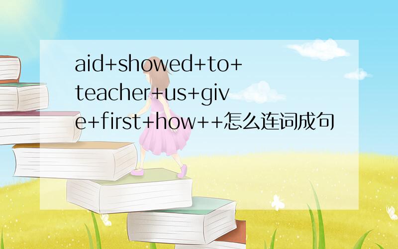 aid+showed+to+teacher+us+give+first+how++怎么连词成句