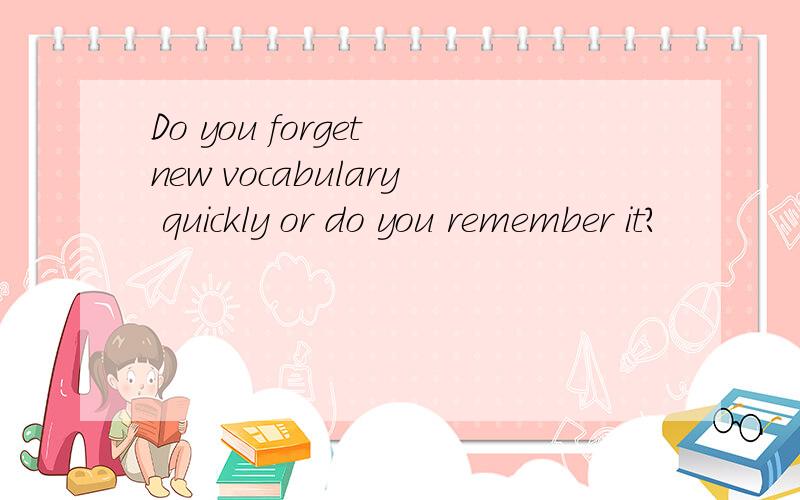 Do you forget new vocabulary quickly or do you remember it?