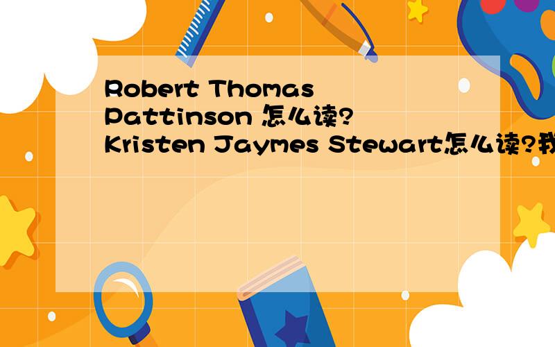Robert Thomas Pattinson 怎么读?Kristen Jaymes Stewart怎么读?我要的是音标、