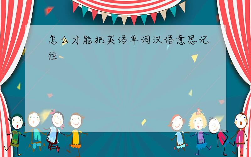 怎么才能把英语单词汉语意思记住