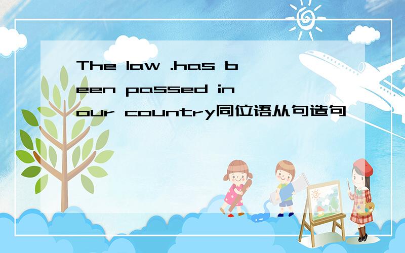 The law .has been passed in our country同位语从句造句