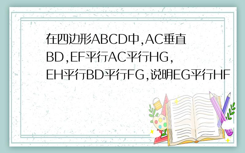 在四边形ABCD中,AC垂直BD,EF平行AC平行HG,EH平行BD平行FG,说明EG平行HF