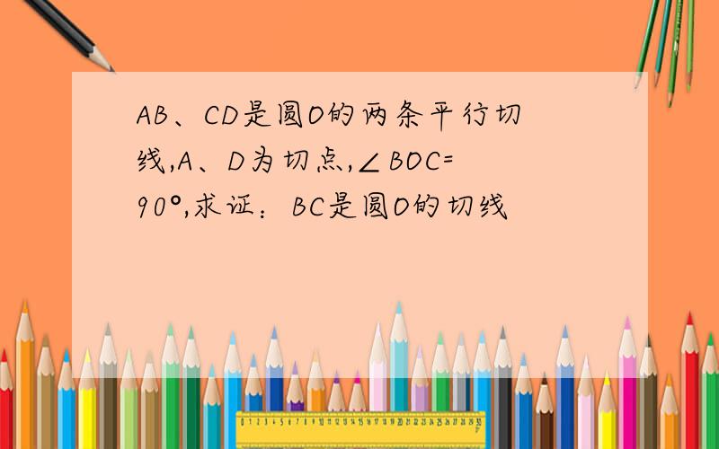 AB、CD是圆O的两条平行切线,A、D为切点,∠BOC=90°,求证：BC是圆O的切线